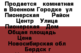 Продается 1-комнатная в Военном Городке, ул. Пионерская 13 › Район ­ Центр › Улица ­ Пионерская › Дом ­ 13 › Общая площадь ­ 30 › Цена ­ 1 250 000 - Новосибирская обл., Бердск г. Недвижимость » Квартиры продажа   . Новосибирская обл.